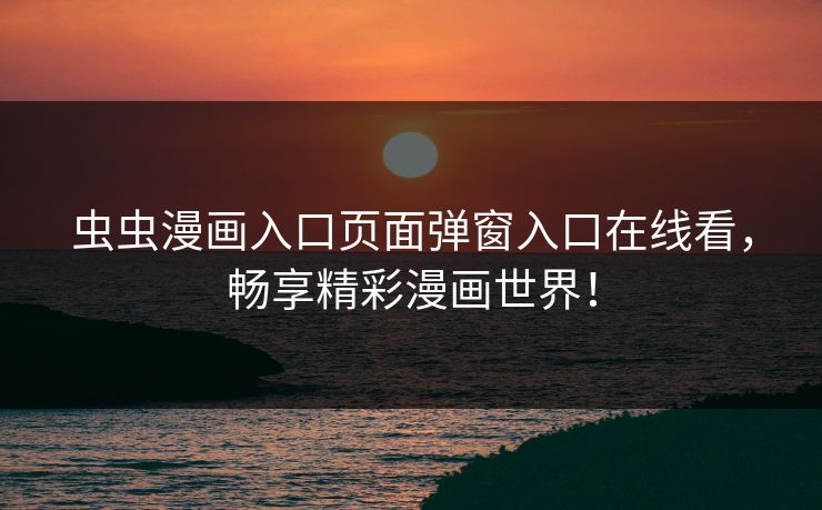 虫虫漫画入口页面弹窗入口在线看，畅享精彩漫画世界！