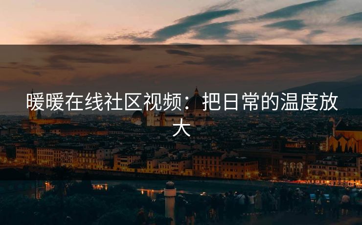 暖暖在线社区视频：把日常的温度放大