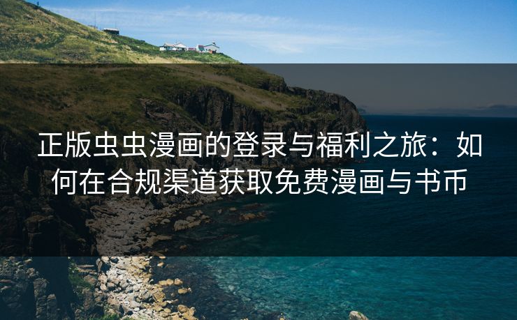 正版虫虫漫画的登录与福利之旅：如何在合规渠道获取免费漫画与书币